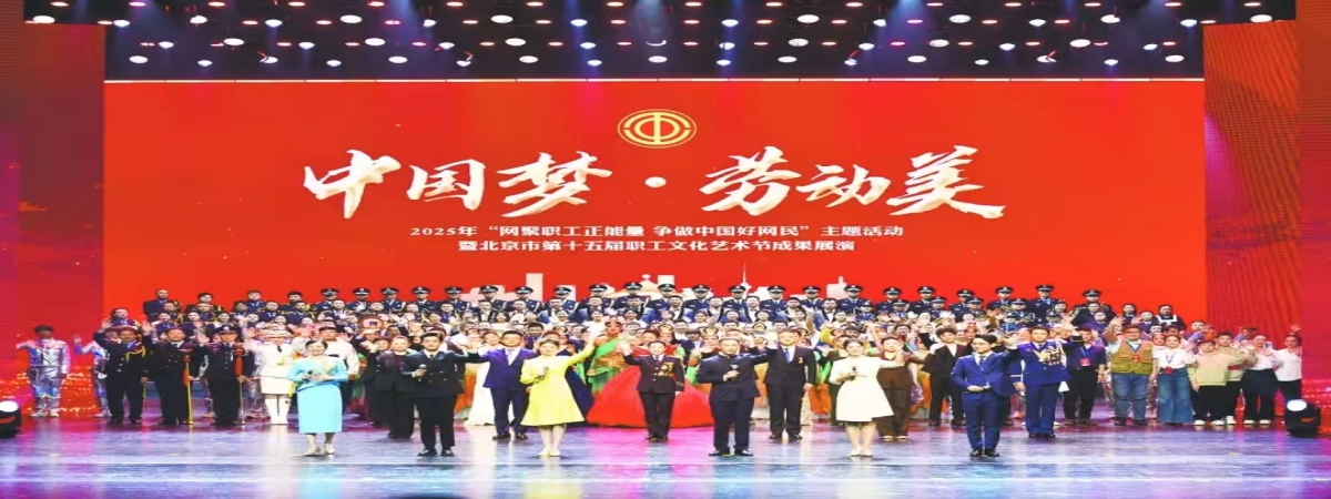 “中国梦·劳动美”2025年“网聚职工正能量 争做中国好网民”主题活动暨北京市第十五届职工文化艺术节成果展演举办